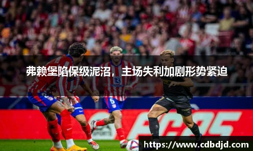 弗赖堡陷保级泥沼，主场失利加剧形势紧迫