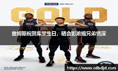 詹姆斯祝贺库里生日，晒合影浓缩兄弟情深
