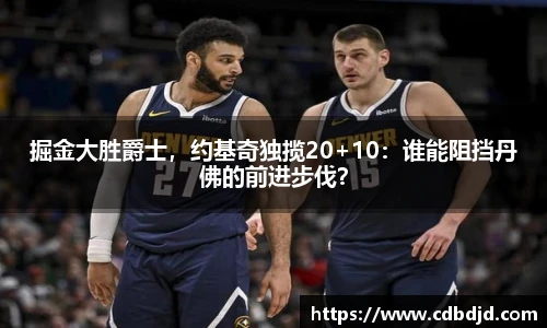掘金大胜爵士，约基奇独揽20+10：谁能阻挡丹佛的前进步伐？