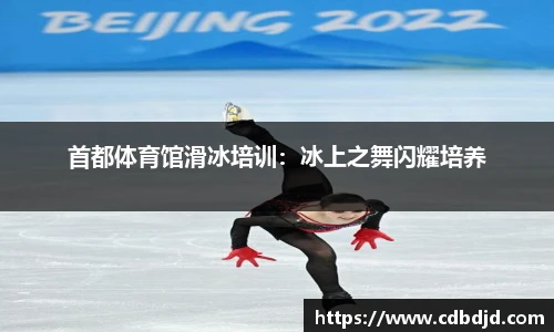 首都体育馆滑冰培训：冰上之舞闪耀培养