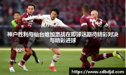 神户胜利与仙台维加激战在即球迷期待精彩对决与精彩进球