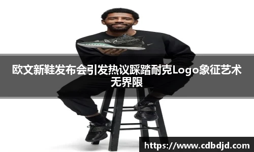 欧文新鞋发布会引发热议踩踏耐克Logo象征艺术无界限