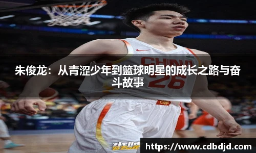 朱俊龙：从青涩少年到篮球明星的成长之路与奋斗故事
