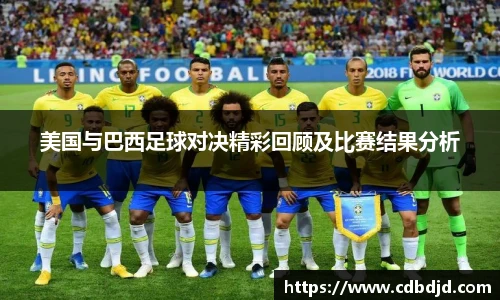 美国与巴西足球对决精彩回顾及比赛结果分析