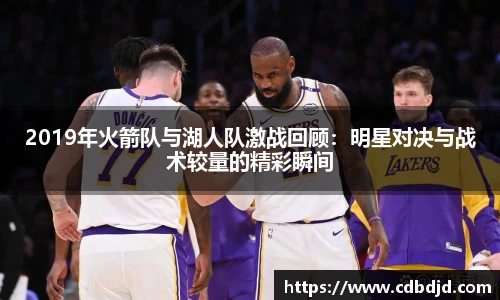 2019年火箭队与湖人队激战回顾：明星对决与战术较量的精彩瞬间