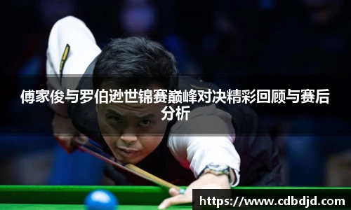 傅家俊与罗伯逊世锦赛巅峰对决精彩回顾与赛后分析