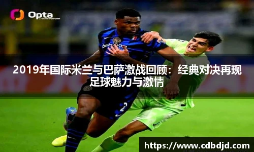 2019年国际米兰与巴萨激战回顾：经典对决再现足球魅力与激情