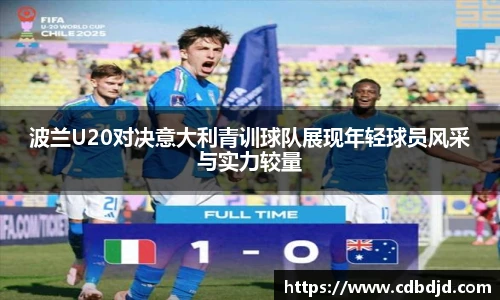 波兰U20对决意大利青训球队展现年轻球员风采与实力较量