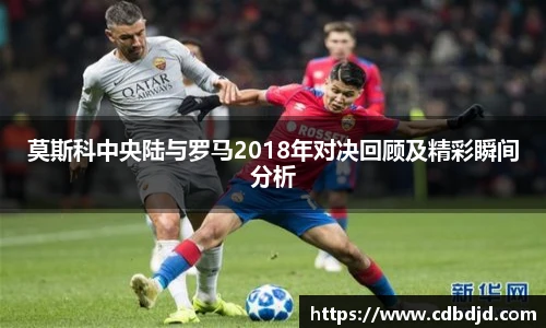 莫斯科中央陆与罗马2018年对决回顾及精彩瞬间分析