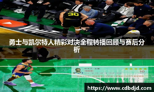 勇士与凯尔特人精彩对决全程转播回顾与赛后分析