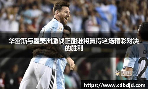 华雷斯与墨美洲激战正酣谁将赢得这场精彩对决的胜利