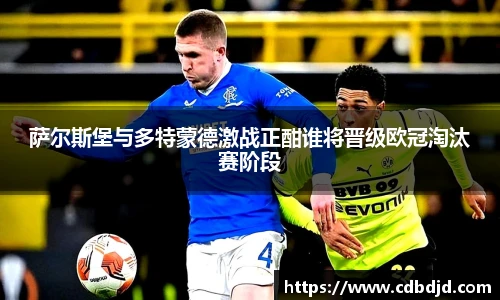 萨尔斯堡与多特蒙德激战正酣谁将晋级欧冠淘汰赛阶段